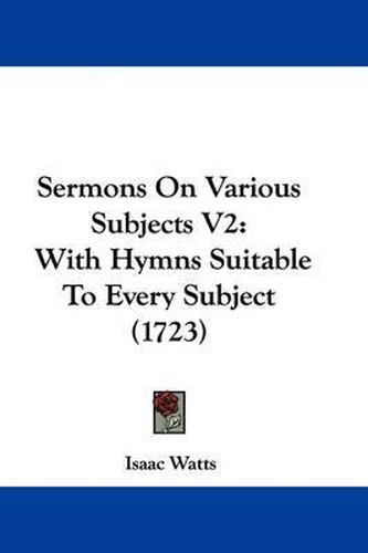 Cover image for Sermons on Various Subjects V2: With Hymns Suitable to Every Subject (1723)