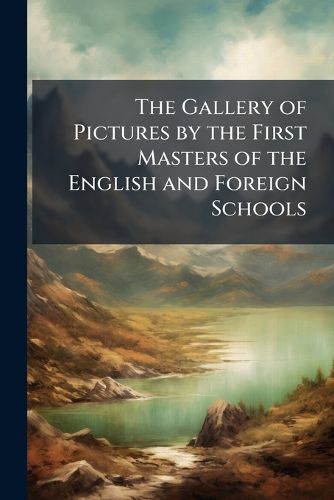 Cover image for The Gallery of Pictures by the First Masters of the English and Foreign Schools: With Biographical and Critical Dissertations