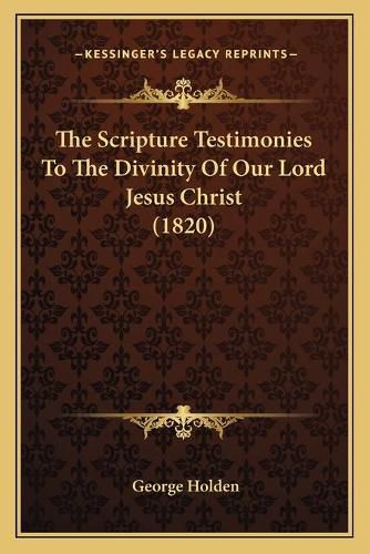 Cover image for The Scripture Testimonies to the Divinity of Our Lord Jesus Christ (1820)