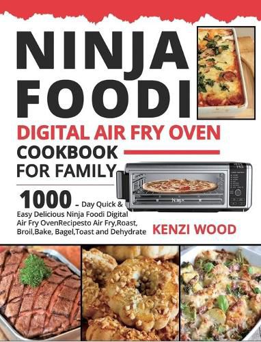 Ninja Foodi Digital Air Fry Oven Cookbook for Family: 1000-Day Quick & Easy Delicious Ninja Foodi Digital Air Fry Oven Recipes to Air Fry, Roast, Broil, Bake, Bagel, Toast and Dehydrate