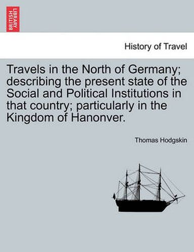 Cover image for Travels in the North of Germany; Describing the Present State of the Social and Political Institutions in That Country; Particularly in the Kingdom of Hanonver.