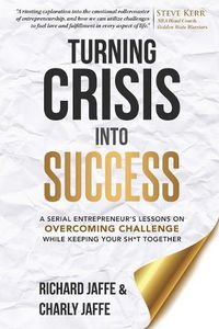 Cover image for Turning Crisis Into Success: A Serial Entrepreneur's Lessons on Overcoming Challenge While Keeping Your Sh*t Together