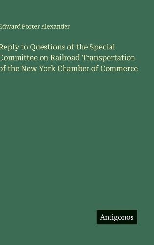 Cover image for Reply to Questions of the Special Committee on Railroad Transportation of the New York Chamber of Commerce