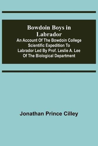 Cover image for Bowdoin Boys in Labrador; An Account of the Bowdoin College Scientific Expedition to Labrador led by Prof. Leslie A. Lee of the Biological Department