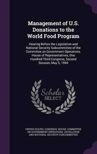 Cover image for Management of U.S. Donations to the World Food Program: Hearing Before the Legislation and National Security Subcommittee of the Committee on Government Operations, House of Representatives, One Hundred Third Congress, Second Session, May 5, 1994