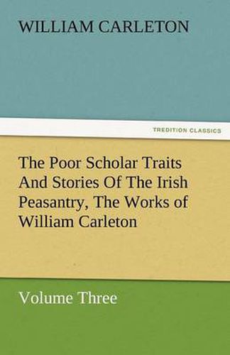 Cover image for The Poor Scholar Traits and Stories of the Irish Peasantry, the Works of William Carleton, Volume Three