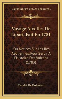 Cover image for Voyage Aux Iles de Lipari, Fait En 1781: Ou Notices Sur Les Iles Aeoliennes, Pour Servir A L'Histoire Des Volcans (1783)