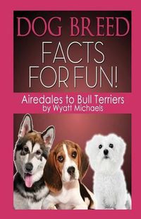 Cover image for Dog Breed Facts for Fun! Airedales to Bull Terriers