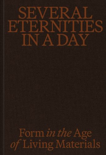 Cover image for Several Eternities in a Day: Form in the Age of Living Materials
