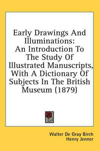 Cover image for Early Drawings and Illuminations: An Introduction to the Study of Illustrated Manuscripts, with a Dictionary of Subjects in the British Museum (1879)