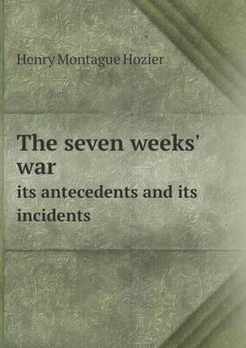 Cover image for The Seven Weeks' War Its Antecedents and Its Incidents