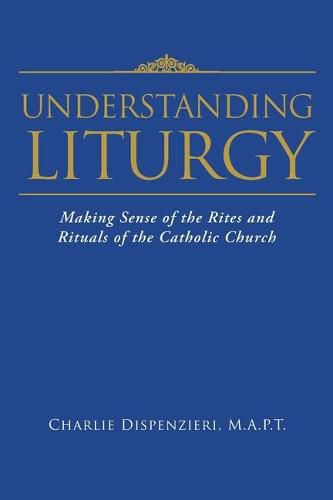 Cover image for Understanding Liturgy: Making Sense of the Rites and Rituals of the Catholic Church