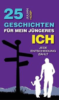 Cover image for 25 Geschichten fur mein jungeres Ich: Wie deine scheinbar kleinen und unwichtigen Entscheidungen einen oft riesigen und unerwarteten Einfluss auf dein Leben haben.