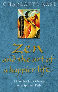 Cover image for Zen and the Art of a Happier Life: a Handbook for Change on a Spiritual Path
