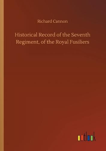 Historical Record of the Seventh Regiment, of the Royal Fusiliers