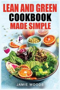 Cover image for Lean and Green Cookbook Made Simple: 1000 Days Fueling Hacks & Lean and Green Recipes To Help You Keep Healthy and Lose Weight by Harnessing The Power of Fueling Hacks Meals.