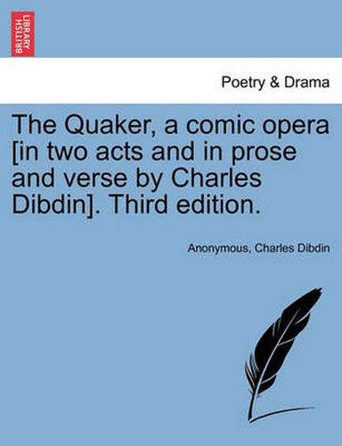 Cover image for The Quaker, a Comic Opera [in Two Acts and in Prose and Verse by Charles Dibdin]. Third Edition.