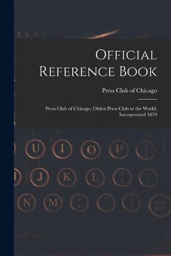 Cover image for Official Reference Book: Press Club of Chicago, Oldest Press Club in the World, Incorporated 1879