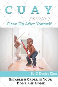 Cover image for CUAY, Clean Up After Yourself: Establish Order in Your Dome and Home.