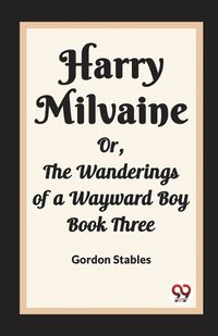 Cover image for Harry Milvaine Or, The Wanderings of a Wayward Boy Book Three