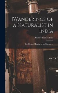 Cover image for [Wanderings of a Naturalist in India: the Western Himalayas, and Cashmere