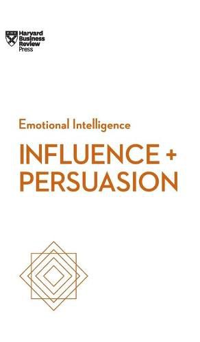 Influence and Persuasion (HBR Emotional Intelligence Series)