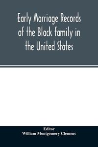 Cover image for Early marriage records of the Black family in the United States: official and authoritative records of Black marriages in the original states and colonies from 1628 to 1865