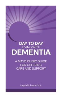 Cover image for Day-To-Day: Living with Dementia: A Mayo Clinic Guide for Offering Care and Support