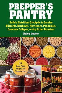 Cover image for Prepper's Pantry: Build a Nutritious Stockpile to Survive Blizzards, Blackouts, Hurricanes, Pandemics, Economic Collapse, or Any Other Disasters