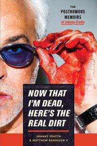 Cover image for Now That I'm Dead, Here's The Real Dirt: The Posthumous Memoirs of Johnny Fratto