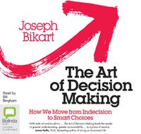 Cover image for The Art of Decision Making: How we Move from Indecision to Smart Choices