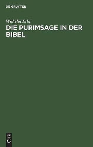 Cover image for Die Purimsage in Der Bibel: Untersuchungen UEber Das Buch Ester Und Der Estersage Verwandte Sagen Des Spateren Judentums. Ein Beitrag Zur Vergleichenden Religionsgeschichte