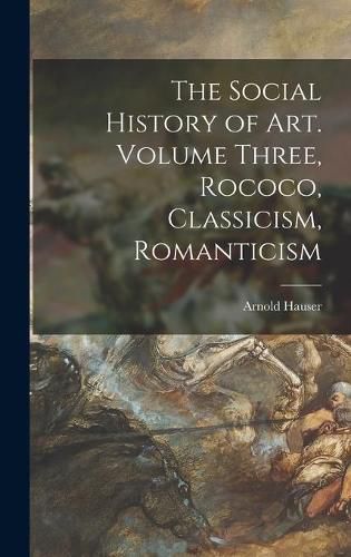 Cover image for The Social History of Art. Volume Three, Rococo, Classicism, Romanticism