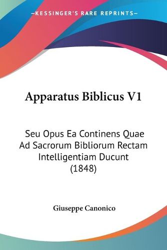 Cover image for Apparatus Biblicus V1: Seu Opus Ea Continens Quae Ad Sacrorum Bibliorum Rectam Intelligentiam Ducunt (1848)