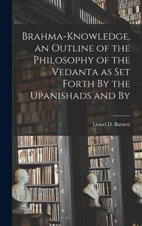 Cover image for Brahma-knowledge, an Outline of the Philosophy of the Vedanta as set Forth By the Upanishads and By