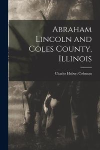 Cover image for Abraham Lincoln and Coles County, Illinois