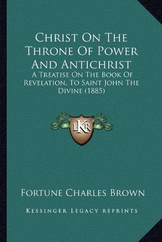 Cover image for Christ on the Throne of Power and Antichrist: A Treatise on the Book of Revelation, to Saint John the Divine (1885)