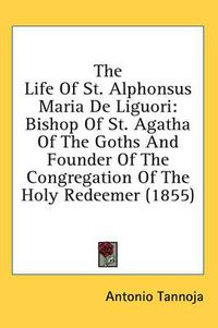 Cover image for The Life of St. Alphonsus Maria de Liguori: Bishop of St. Agatha of the Goths and Founder of the Congregation of the Holy Redeemer (1855)