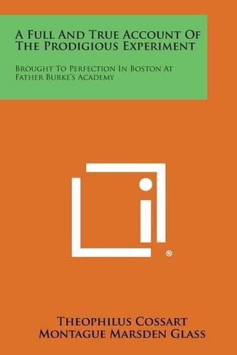 Cover image for A Full and True Account of the Prodigious Experiment: Brought to Perfection in Boston at Father Burke's Academy