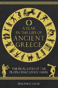 Cover image for A Year in the Life of Ancient Greece: The Real Lives of the People Who Lived There