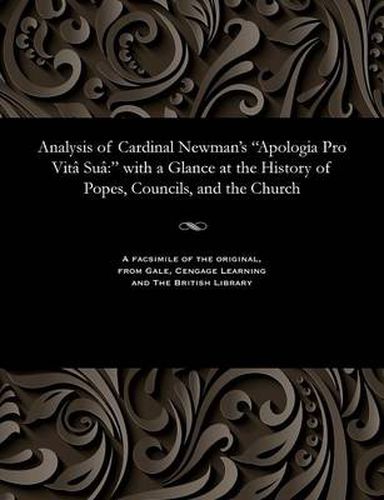 Cover image for Analysis of Cardinal Newman's Apologia Pro Vit  Su: With a Glance at the History of Popes, Councils, and the Church