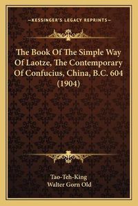 Cover image for The Book of the Simple Way of Laotze, the Contemporary of Confucius, China, B.C. 604 (1904)