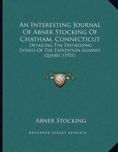 Cover image for An Interesting Journal of Abner Stocking of Chatham, Connecticut: Detailing the Distressing Events of the Expedition Against Quebec (1921)