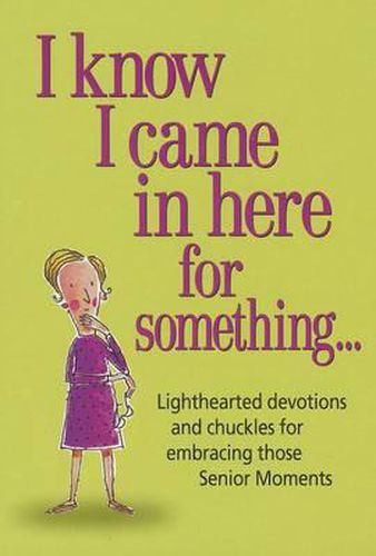 Cover image for I Know I Came in Here for Something: Lighthearted Devotions and Chuckles for Embracing Those Senior Moments