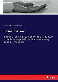 Cover image for Boundless Love: a book of songs prepared for use in Sunday schools, evangelistic services and young peoples' meetings