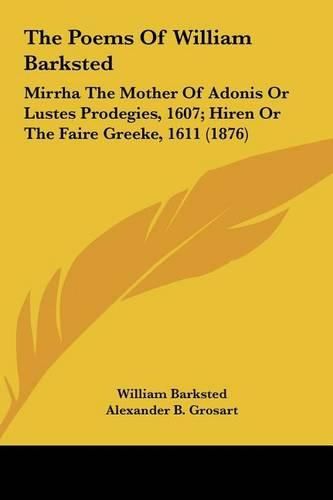 The Poems of William Barksted: Mirrha the Mother of Adonis or Lustes Prodegies, 1607; Hiren or the Faire Greeke, 1611 (1876)