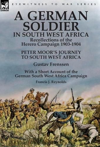 A German Soldier in South West Africa: Recollections of the Herero Campaign 1903-1904-Peter Moor's Journey to South West Africa by Gustav Frenssen, With a Short Account of the German South West Africa Campaign by Francis J. Reynolds