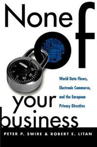 Cover image for None of Your Business: World Data Flows, Electronic Commerce, and the European Privacy Directive