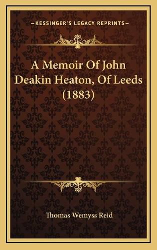 Cover image for A Memoir of John Deakin Heaton, of Leeds (1883)