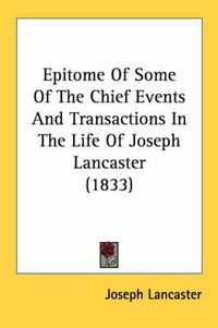 Cover image for Epitome of Some of the Chief Events and Transactions in the Life of Joseph Lancaster (1833)